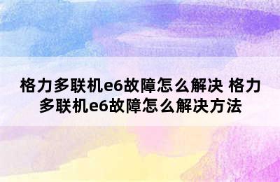 格力多联机e6故障怎么解决 格力多联机e6故障怎么解决方法